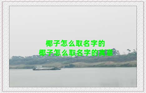 椰子怎么取名字的 椰子怎么取名字的寓意